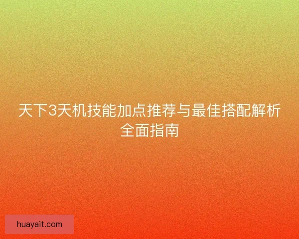 天下3天机技能加点推荐与最佳搭配解析全面指南