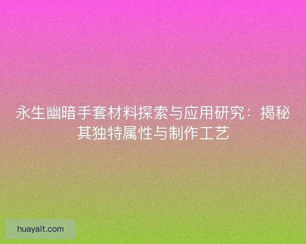 永生幽暗手套材料探索与应用研究：揭秘其独特属性与制作工艺
